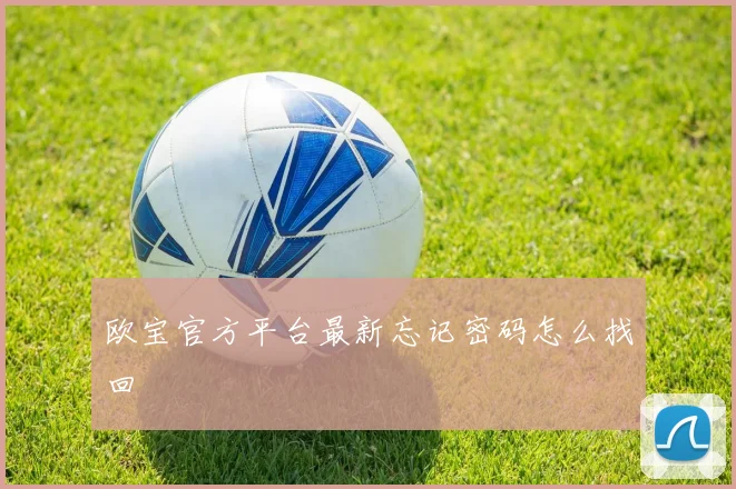 欧宝官方平台最新忘记密码怎么找回