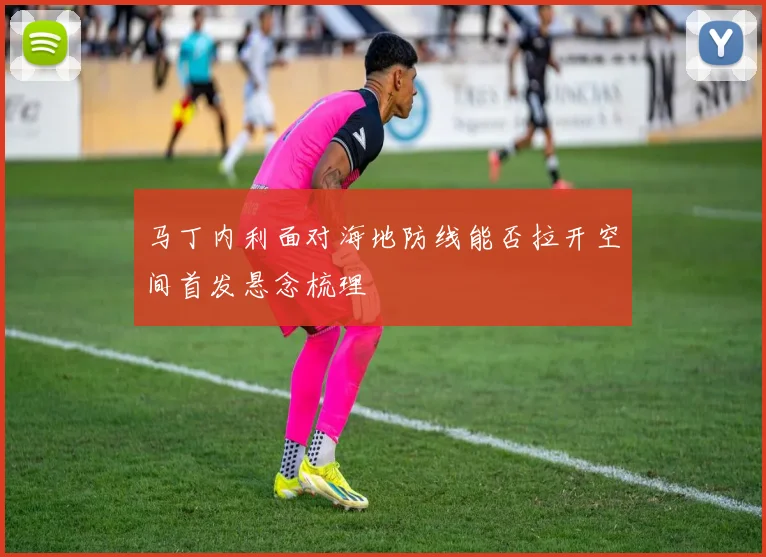 马丁内利面对海地防线能否拉开空间首发悬念梳理