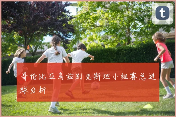 哥伦比亚乌兹别克斯坦小组赛总进球分析
