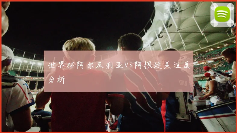 世界杯阿尔及利亚vs阿根廷关注度分析