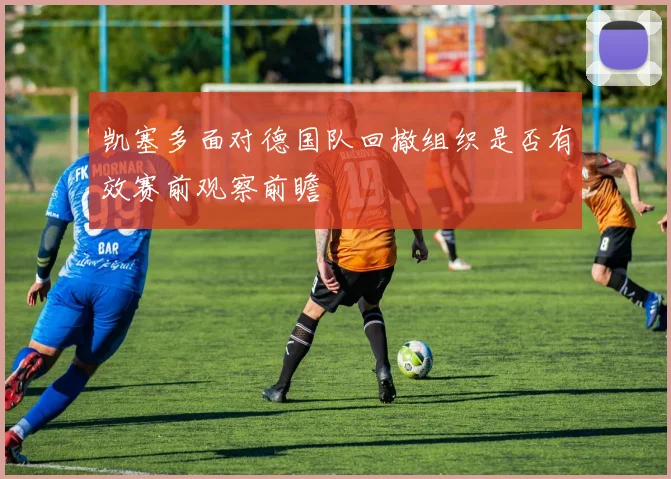 凯塞多面对德国队回撤组织是否有效赛前观察前瞻