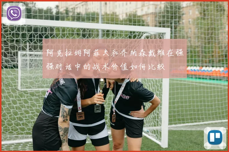 阿克拉姆阿菲夫和乔纳森戴维在强强对话中的战术价值如何比较
