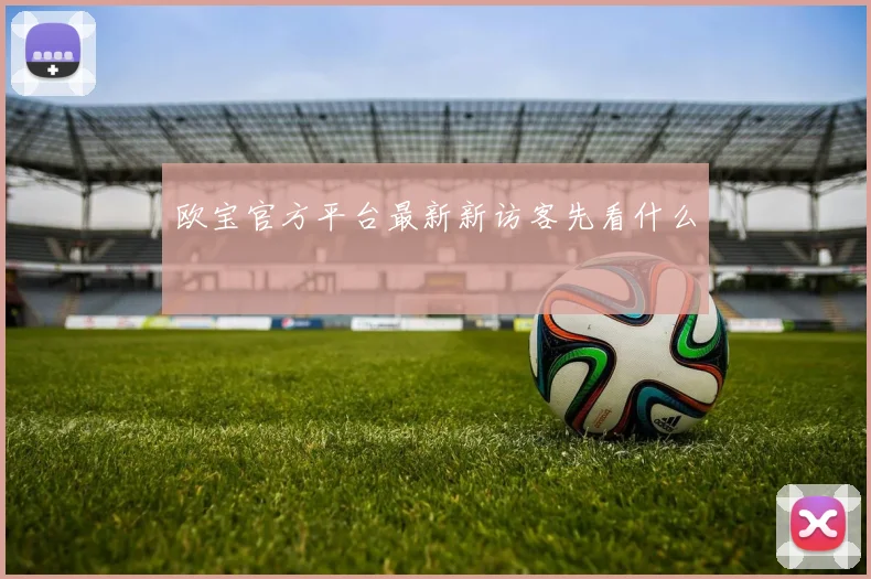 欧宝官方平台最新新访客先看什么
