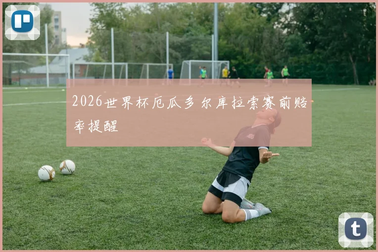 2026世界杯厄瓜多尔库拉索赛前赔率提醒