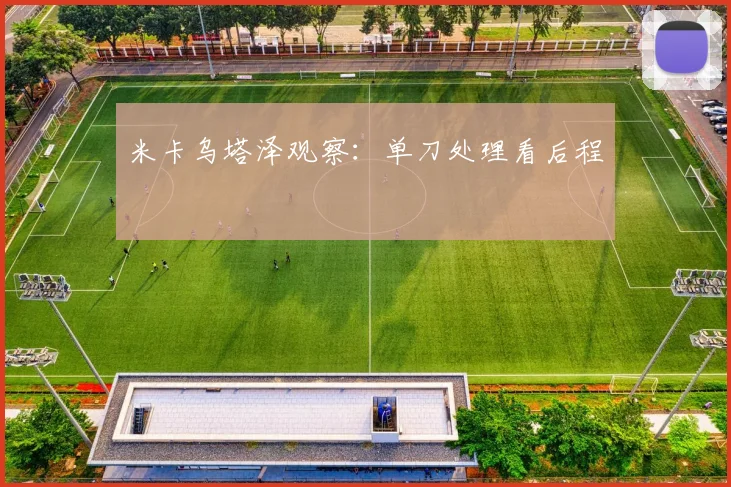 米卡乌塔泽观察：单刀处理看后程