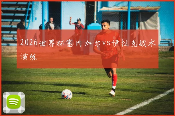 2026世界杯塞内加尔vs伊拉克战术演练
