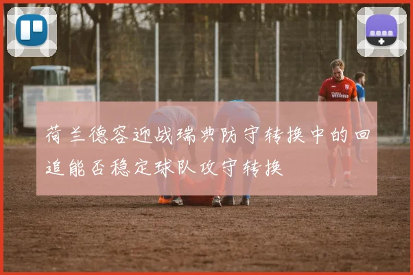 荷兰德容迎战瑞典防守转换中的回追能否稳定球队攻守转换