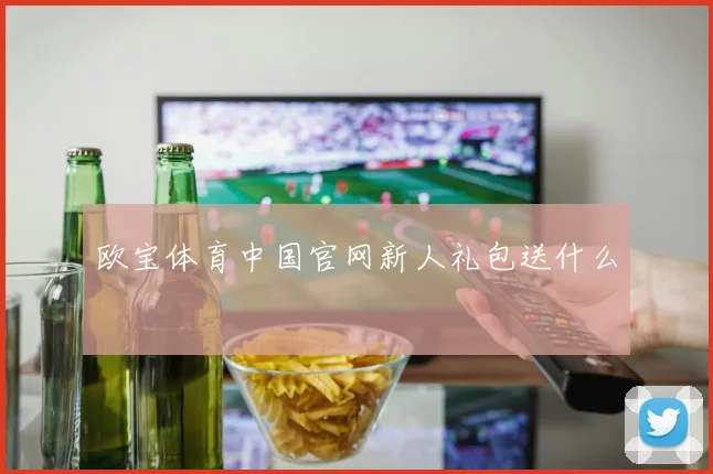 欧宝体育中国官网新人礼包送什么