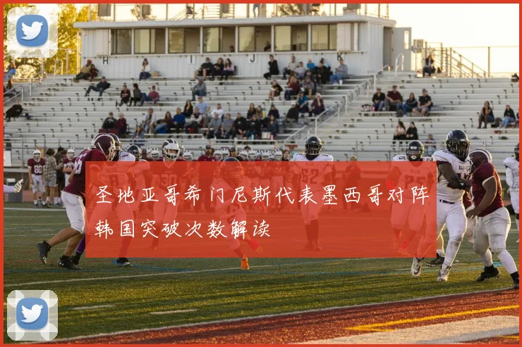 圣地亚哥希门尼斯代表墨西哥对阵韩国突破次数解读