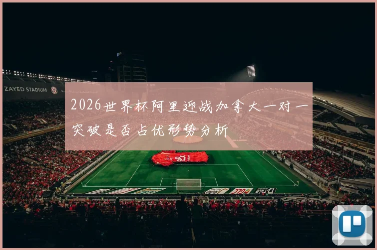 2026世界杯阿里迎战加拿大一对一突破是否占优形势分析