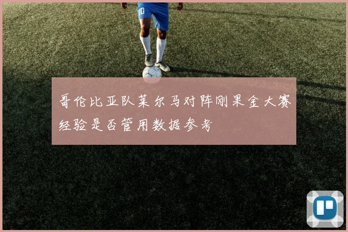 哥伦比亚队莱尔马对阵刚果金大赛经验是否管用数据参考