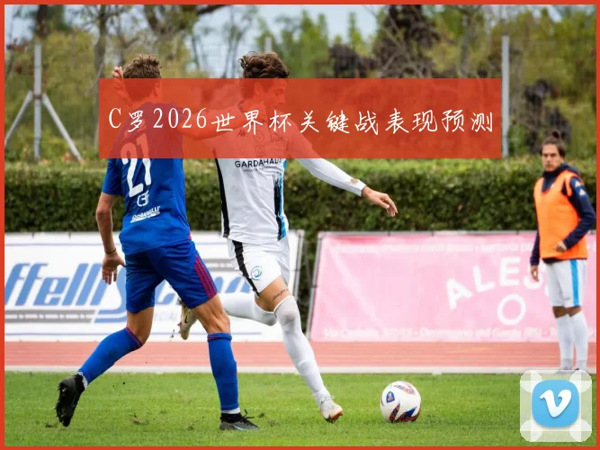 C罗2026世界杯关键战表现预测