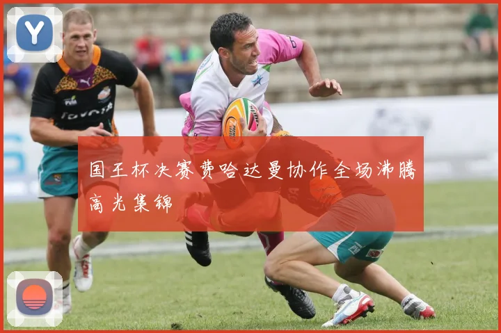 国王杯决赛费哈达曼协作全场沸腾高光集锦
